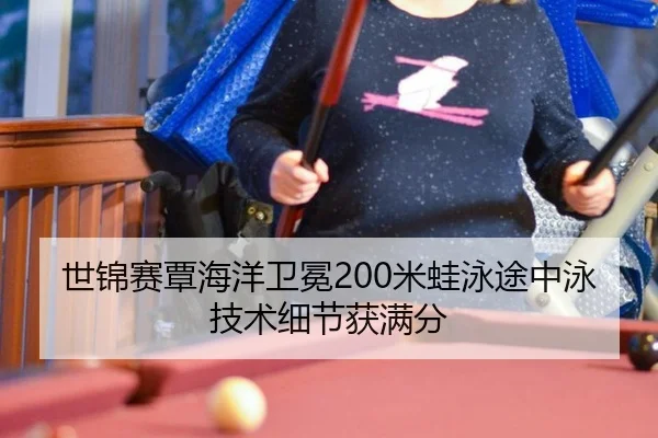 世锦赛覃海洋卫冕200米蛙泳途中泳技术细节获满分