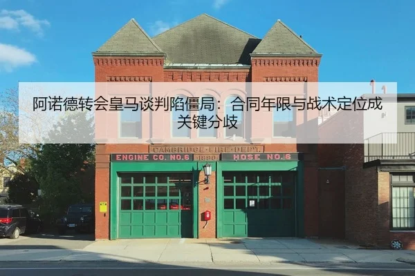 阿诺德转会皇马谈判陷僵局：合同年限与战术定位成关键分歧