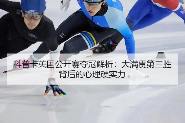 科普卡英国公开赛夺冠解析：大满贯第三胜背后的心理硬实力